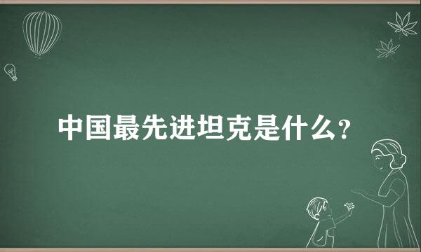 中国最先进坦克是什么？