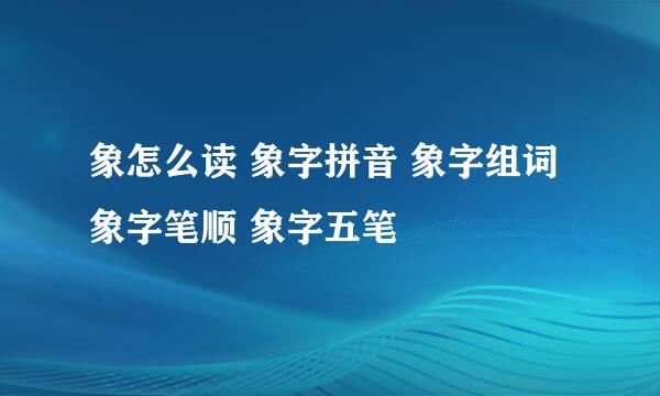 象怎么读 象字拼音 象字组词 象字笔顺 象字五笔