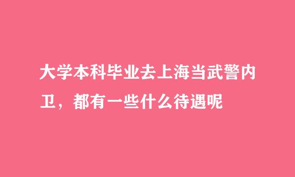 大学本科毕业去上海当武警内卫，都有一些什么待遇呢