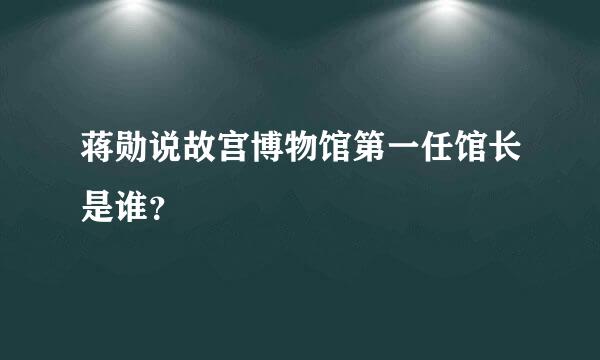 蒋勋说故宫博物馆第一任馆长是谁？