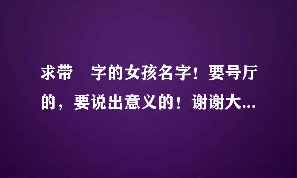 求带珺字的女孩名字！要号厅的，要说出意义的！谢谢大家乐，帮兄弟个忙吧！！！！