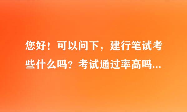 您好！可以问下，建行笔试考些什么吗？考试通过率高吗？考完多久面试？