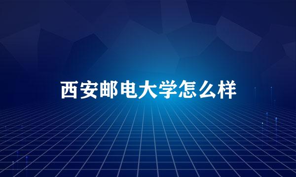 西安邮电大学怎么样