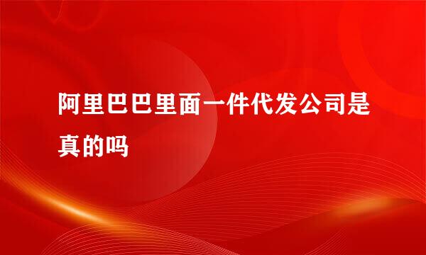 阿里巴巴里面一件代发公司是真的吗