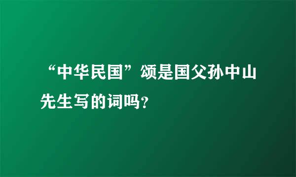 “中华民国”颂是国父孙中山先生写的词吗？