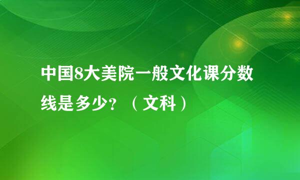 中国8大美院一般文化课分数线是多少？（文科）