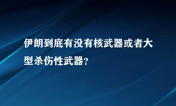 伊朗到底有没有核武器或者大型杀伤性武器？