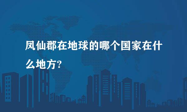 凤仙郡在地球的哪个国家在什么地方?