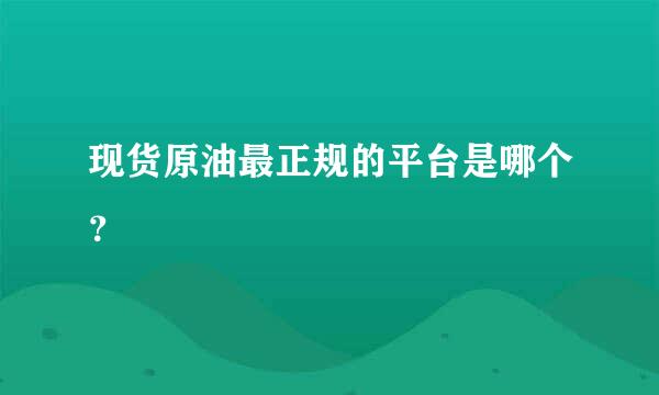 现货原油最正规的平台是哪个？