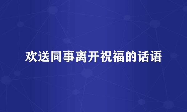 欢送同事离开祝福的话语