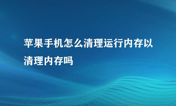 苹果手机怎么清理运行内存以清理内存吗