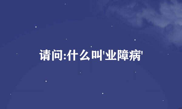 请问:什么叫'业障病'