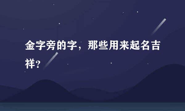 金字旁的字，那些用来起名吉祥？