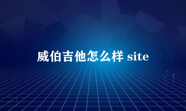 威伯吉他怎么样 site