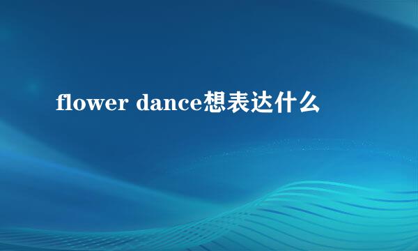 flower dance想表达什么