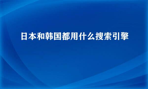 日本和韩国都用什么搜索引擎