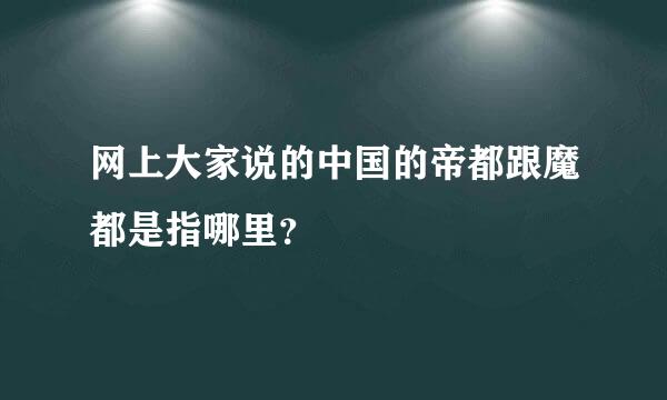 网上大家说的中国的帝都跟魔都是指哪里？