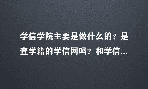 学信学院主要是做什么的？是查学籍的学信网吗？和学信网是什么关系呢？