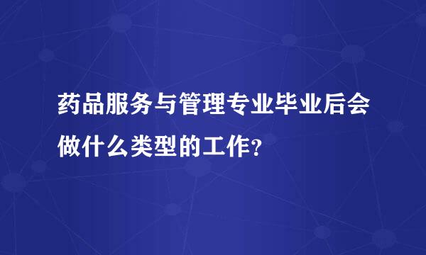 药品服务与管理专业毕业后会做什么类型的工作？