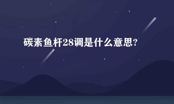 碳素鱼杆28调是什么意思?