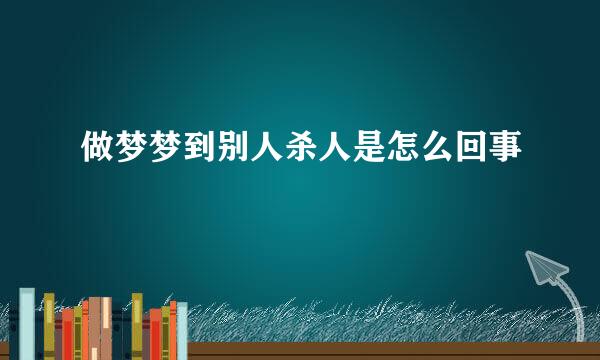 做梦梦到别人杀人是怎么回事