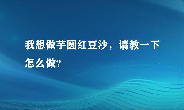 我想做芋圆红豆沙，请教一下怎么做？