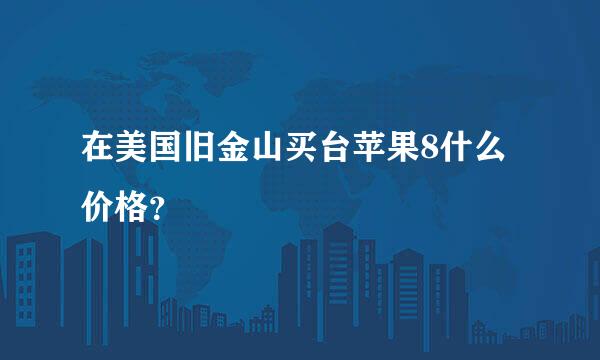 在美国旧金山买台苹果8什么价格？