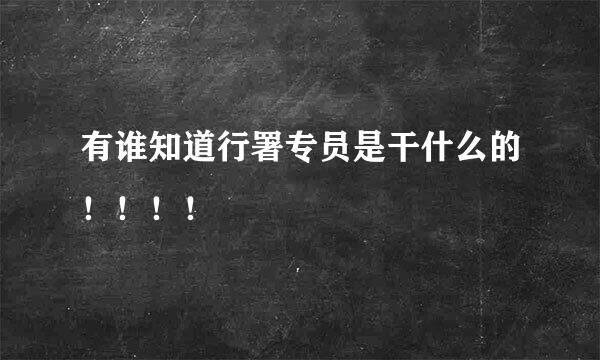 有谁知道行署专员是干什么的！！！！