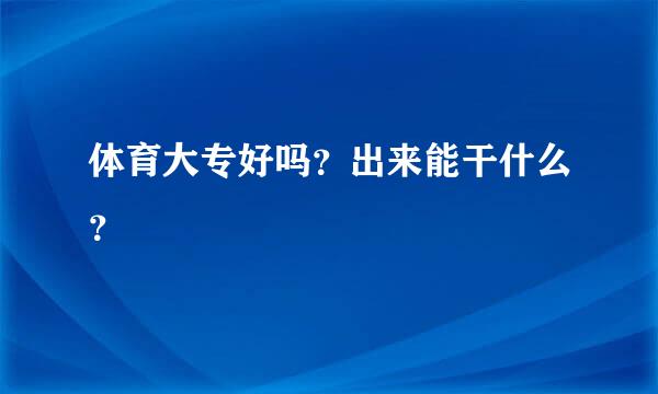 体育大专好吗？出来能干什么？