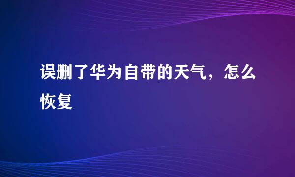 误删了华为自带的天气，怎么恢复