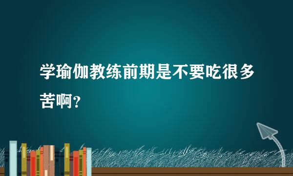 学瑜伽教练前期是不要吃很多苦啊？