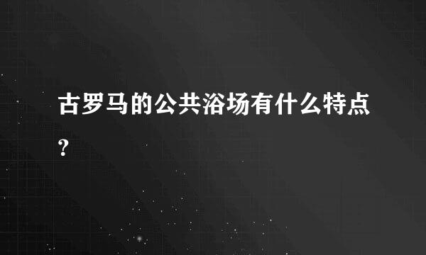 古罗马的公共浴场有什么特点？