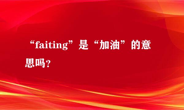 “faiting”是“加油”的意思吗？