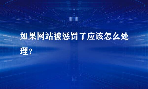 如果网站被惩罚了应该怎么处理？