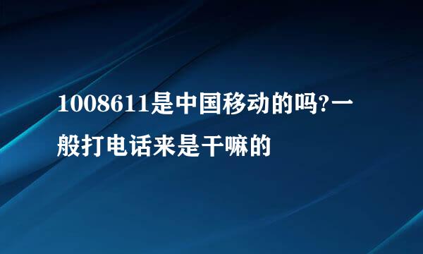 1008611是中国移动的吗?一般打电话来是干嘛的