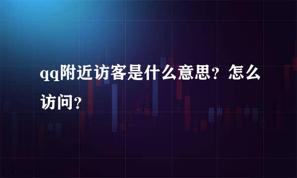 qq附近访客是什么意思？怎么访问？