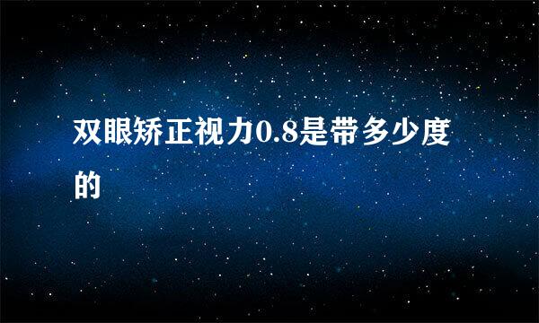 双眼矫正视力0.8是带多少度的