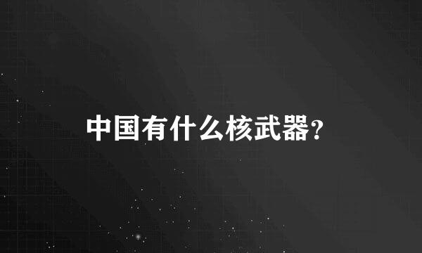 中国有什么核武器？