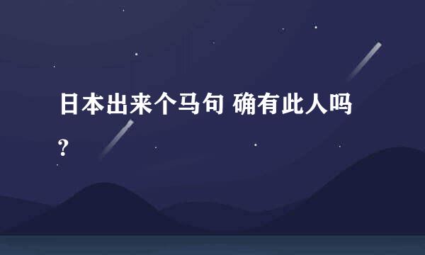 日本出来个马句 确有此人吗？