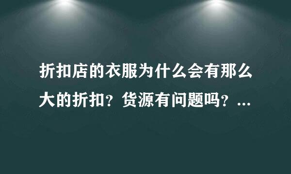 折扣店的衣服为什么会有那么大的折扣？货源有问题吗？牌子和大商店里的衣服真是一样的吗？