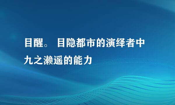 目醒。 目隐都市的演绎者中九之濑遥的能力