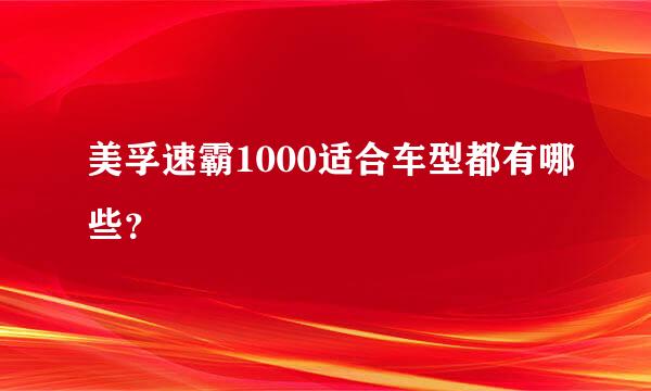 美孚速霸1000适合车型都有哪些？