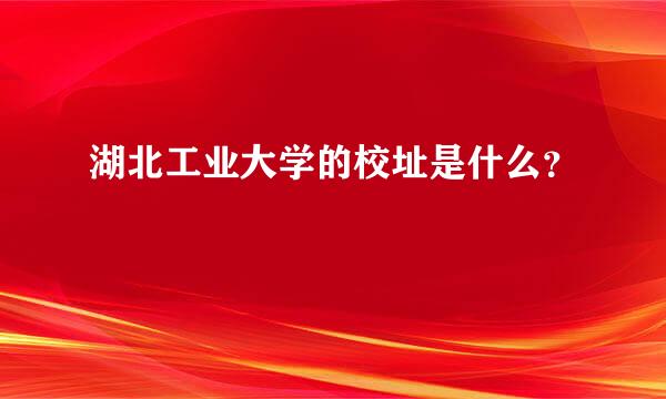 湖北工业大学的校址是什么？