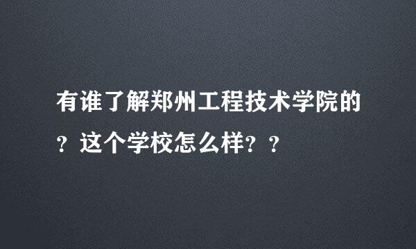 有谁了解郑州工程技术学院的？这个学校怎么样？？