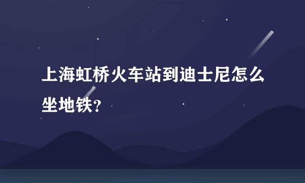 上海虹桥火车站到迪士尼怎么坐地铁？