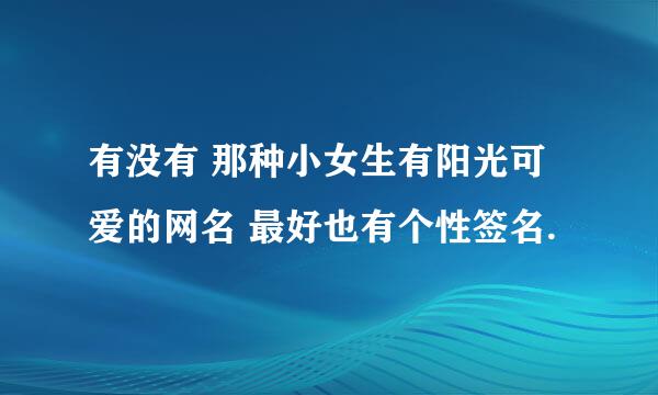 有没有 那种小女生有阳光可爱的网名 最好也有个性签名.