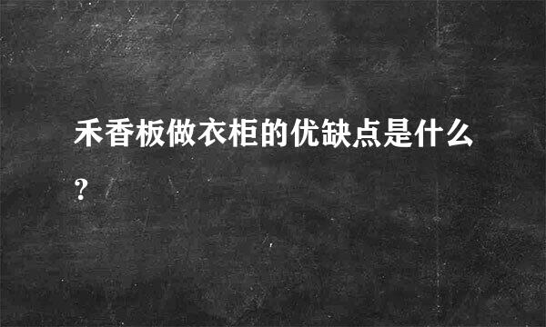 禾香板做衣柜的优缺点是什么？