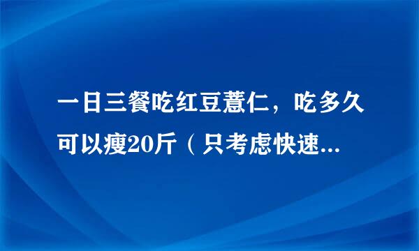 一日三餐吃红豆薏仁，吃多久可以瘦20斤（只考虑快速瘦，身体的影响不用考虑）