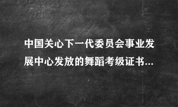 中国关心下一代委员会事业发展中心发放的舞蹈考级证书是国家认可的吗