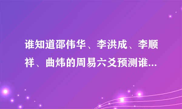 谁知道邵伟华、李洪成、李顺祥、曲炜的周易六爻预测谁更好？谢谢!